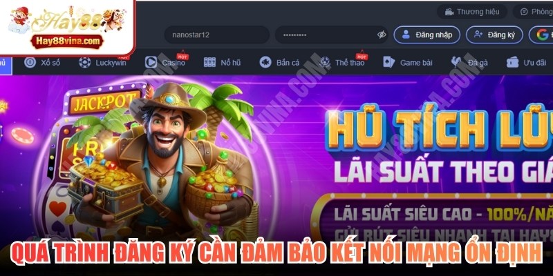 Quá trình thực hiện đăng ký HAY88 cần đảm bảo kết nối mạng ổn định