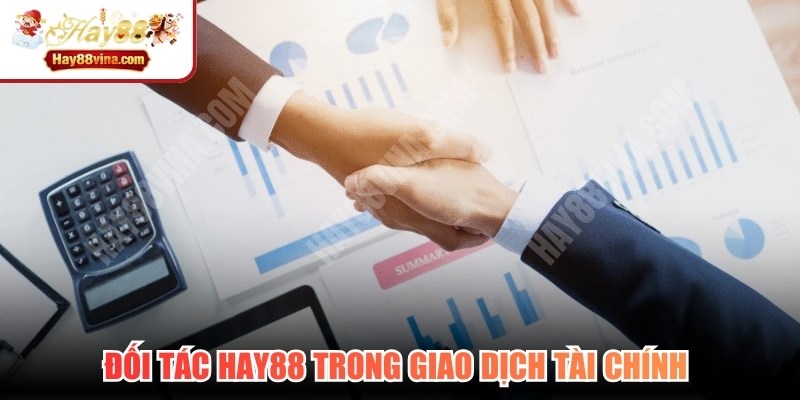 Đối tác HAY88 trong giao dịch tài chính luôn được ưu tiên hàng đầu