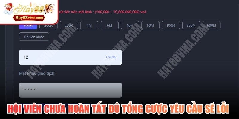 Hội viên chưa hoàn tất đủ tổng mức cược yêu cầu sẽ lỗi giao dịch