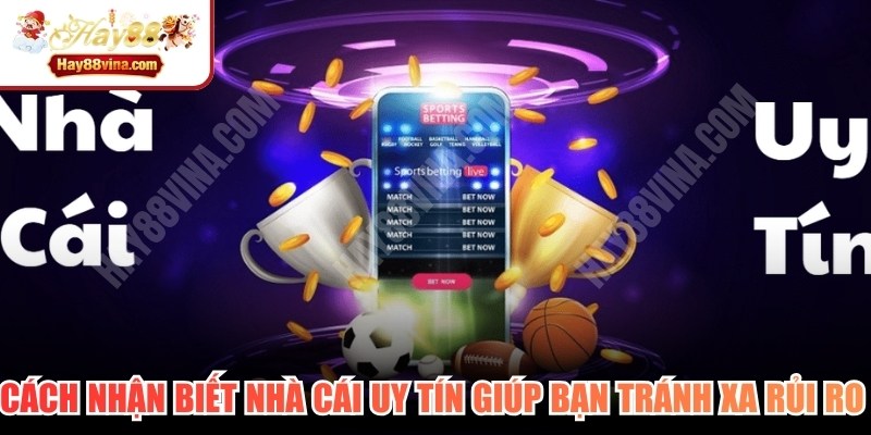 Cách nhận biết nhà cái uy tín giúp bạn tránh xa các rủi ro lừa đảo