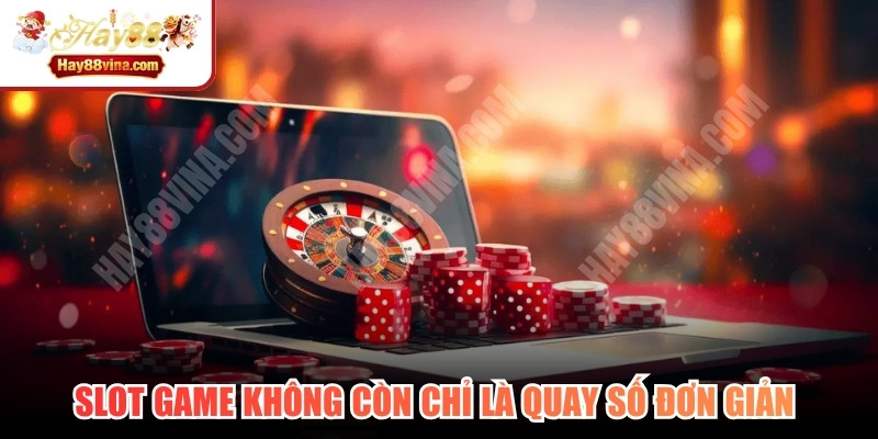 Slot game không còn chỉ là quay số đơn giản mà còn là trải nghiệm giải trí đa chiều