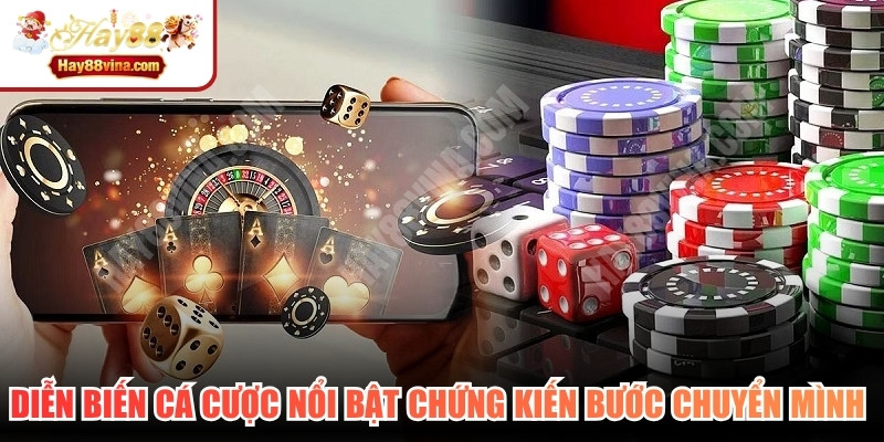 Diễn biến cá cược nổi bật chứng kiến những bước chuyển mình mạnh mẽ