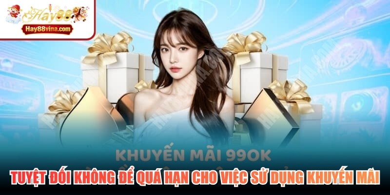 Tuyệt đối không để quá hạn quy định cho việc sử dụng khuyến mãi