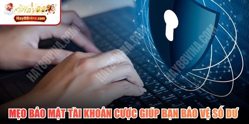 Mẹo bảo mật tài khoản cược giúp bạn bảo vệ số dư và thông tin