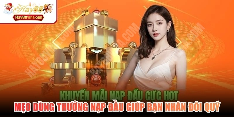 Mẹo dùng thưởng nạp đầu hiệu quả nhất giúp bạn nhân đôi quỹ
