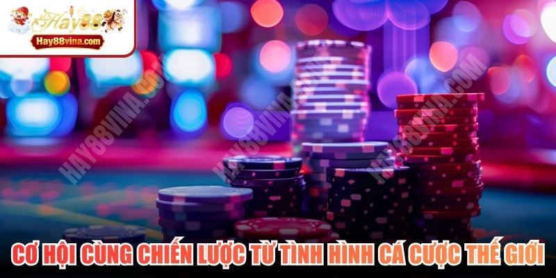 Cơ hội cùng chiến lược từ tình hình cá cược thế giới 