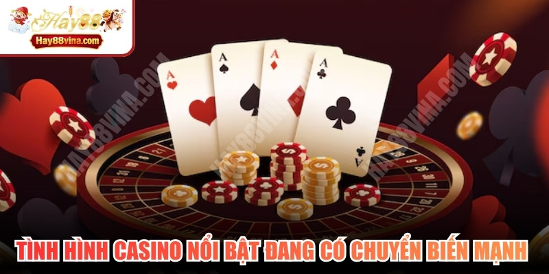 Tình hình casino nổi bật đang có chuyển biến mạnh về công nghệ, pháp lý