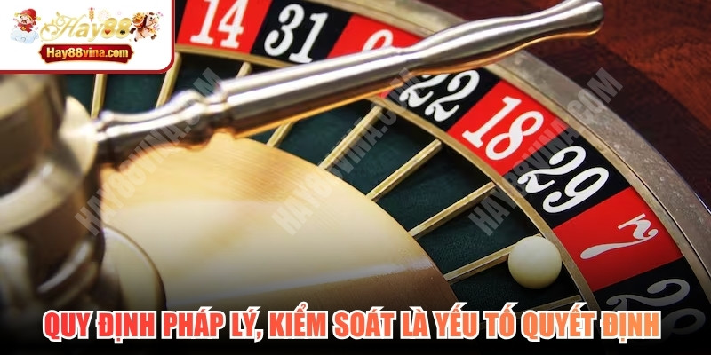 Quy định pháp lý, kiểm soát là yếu tố quyết định sự uy tín của casino