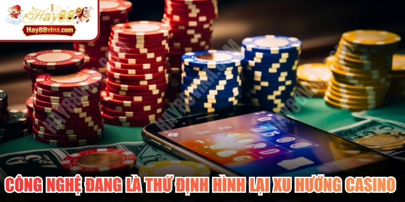 Công nghệ đang là thứ định hình lại xu hướng casino mới