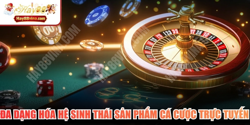 Đa dạng hóa hệ sinh thái sản phẩm cá cược trực tuyến mới